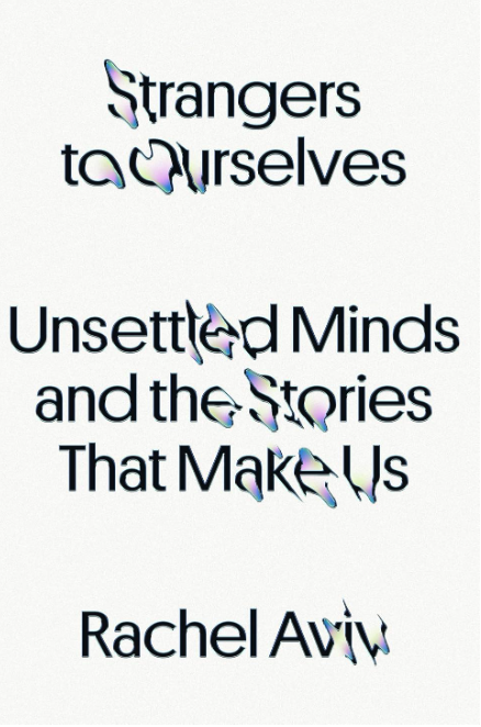 Book Review: Strangers to Ourselves: Unsettled Minds and the Stories That Make Us by Rachel Aviv